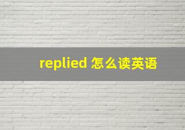 replied 怎么读英语